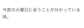 
今度の火曜日に会うことが分かっている時。