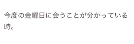 
今度の金曜日に会うことが分かっている時。