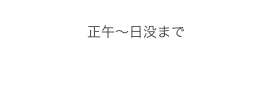 
正午〜日没まで