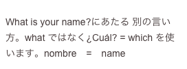  
What is your name?にあたる 別の言い方。what ではなく¿Cuál? = which を使います。nombre　=　name