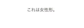 
これは女性形。