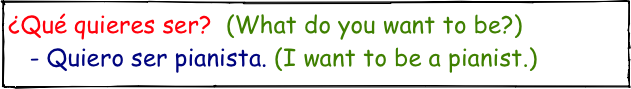 ¿Qué quieres ser?  (What do you want to be?)
   - Quiero ser pianista. (I want to be a pianist.)
