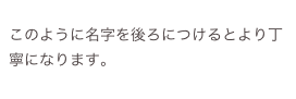 
このように名字を後ろにつけるとより丁寧になります。