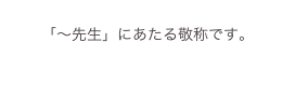 
「〜先生」にあたる敬称です。