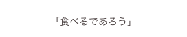 
「食べるであろう」